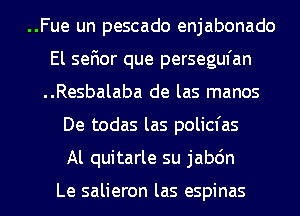 ..Fue un pescado enjabonado
El sefior que persegufan
..Resbalaba de las manos

De todas las policfas

Al quitarle su jabdn

Le salieron las espinas l