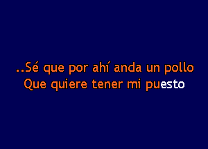 ..S(5 que por ahl' anda un pollo

Que quiere tener mi puesto