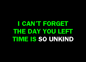 I CANT FORGET
THE DAY YOU LEFI'
TIME IS SO UNKIND