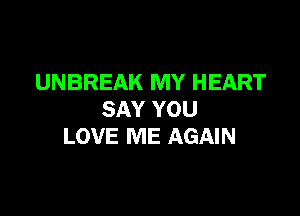 UNBREAK MY HEART

SAY YOU
LOVE ME AGAIN