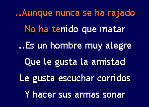 ..Aunque nunca se ha rajado
No ha tenido que matar
..Es un hombre muy alegre
Que le gusta la amistad
Le gusta escuchar corridos

Y hacer sus armas sonar