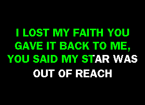 I LOST MY FAITH YOU
GAVE IT BACK TO ME,
YOU SAID MY STAR WAS

OUT OF REACH