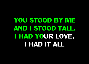 YOU STOOD BY ME
AND I STOOD TALL.

I HAD YOUR LOVE,
I HAD IT ALL