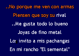 ..No porque me ven con armas
Piensen que soy su rival
..Me gusta todo lo bueno

Joyas de fine metal
L0! invito a mis pachangas

En mi rancho El semental