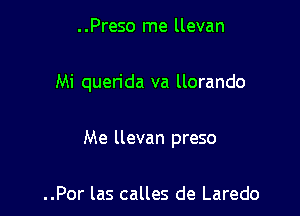 ..Preso me llevan

Mi querida va llorando

Me llevan preso

..Por las calles de Laredo