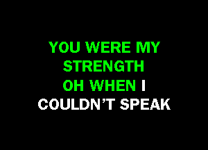 YOU WERE MY
STRENGTH

0H WHEN I
COULDN,T SPEAK