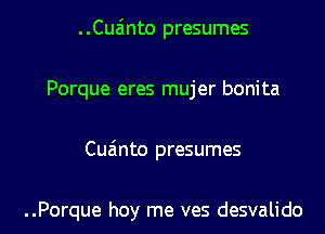 ..Cuzinto presumes
Porque eres mujer bonita

Cuzinto presumes

..Porque hoy me ves desvalido