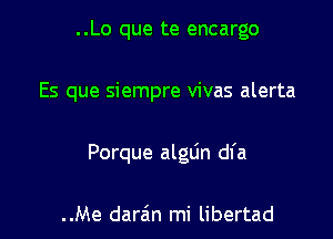 ..Lo que te encargo

Es que siempre vivas alerta

Porque alglin dfa

..Me darain mi libertad