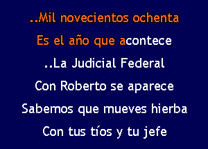 ..Mil novecientos ochenta
Es el afio que acontece
..La Judicial Federal
Con Roberto se aparece
Sabemos que mueves hierba

Con tus tl'os y tu jefe