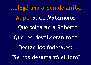 ..Llegd una orden de arn'ba
Al penal de Matamoros
..Que soltaran a Roberto
Que les devolvieran todo

Decfan los federalea

Se nos desamarrd el toro l