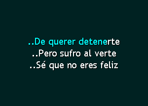 ..De querer detenerte

..Pero sufro al verte
E que no eres feliz