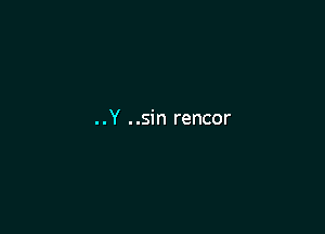 ..Y ..sin rencor