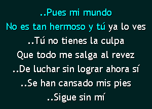 ..Pues mi mundo
No es tan hermoso y tLi ya lo ves
..le no tienes la culpa
Que todo me salga al revez
..De luchar sin lograr ahora 51'
..Se han cansado mis pies
..Sigue sin ml'