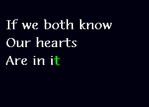 If we both know
Our hearts

Are in it