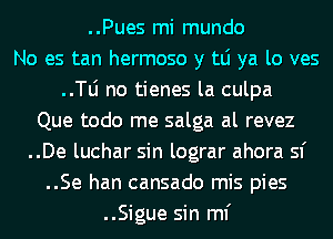 ..Pues mi mundo
No es tan hermoso y tLi ya lo ves
..le no tienes la culpa
Que todo me salga al revez
..De luchar sin lograr ahora 51'
..Se han cansado mis pies
..Sigue sin ml'