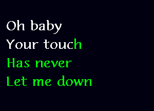 Oh baby
Your touch

Has never
Let me down