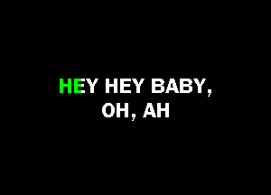 HEY HEY BABY,

0H, AH