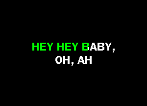 HEY HEY BABY,

0H, AH