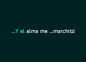 ..Y el alma me ..marchit6