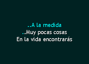 ..A la medida

..Muy pocas cosas
En la Vida encontrarzis