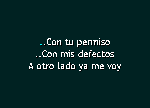 . .Con tu permiso

..Con mis defectos
A otro lado ya me voy