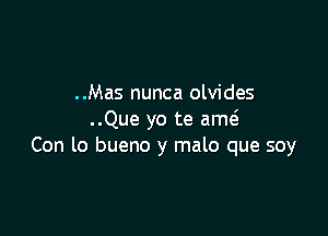 ..Mas nunca olvides

..Que yo te ame5
Con lo bueno y malo que soy