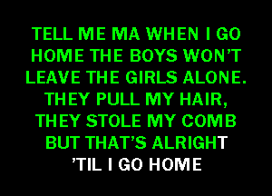 TELL ME MA WHEN I GO
HOME THE BOYS WON'T
LEAVE THE GIRLS ALONE.
TH EY PULL MY HAIR,
TH EY STOLE MY COMB
BUT THAT'S ALRIGHT
,TIL I GO HOME