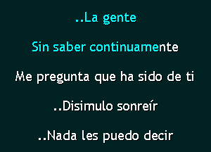 ..La gente
Sin saber continuamente
Me pregunta que ha sido de ti
..Disimulo sonrel'r

..Nada les puedo decir