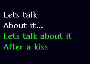 Lets talk
About it...

Lets talk about it
After a kiss