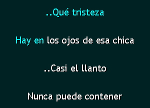 ..QU(5 tristeza

Hay en los ojos de esa chica

. .Casi el llanto

Nunca puede contener