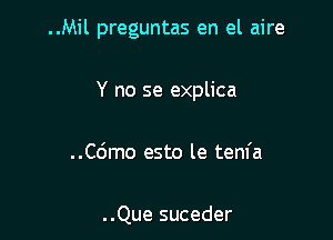 ..Mil preguntas en el aire

Y no se explica

..C6mo esto le tem'a

..Que suceder