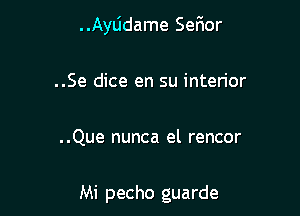 ..Ayljdame Ser1or

..Se dice en su interior

..Que nunca el rencor

Mi pecho guarde