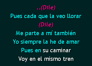 Pues cada que la veo llorar

Me parte a mi tambwn
Yo siempre la he de amar
Pues en su caminar

Voy en el mismo tren l