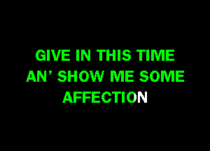 GIVE IN THIS TIME

AW SHOW ME SOME
AFFECTION