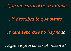 ..Que me encuentre su mfrada

..Y descubra (O que sfento

..Y que sepa que no hay nada

..Que 5e pferda en e! fntento