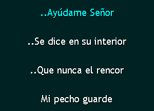 ..Ayljdame Ser1or

..Se dice en su interior

..Que nunca el rencor

Mi pecho guarde