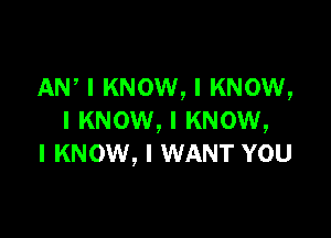 ANI I KNOW, I KNOW,

I KNOW, I KNOW,
I KNOW, I WANT YOU