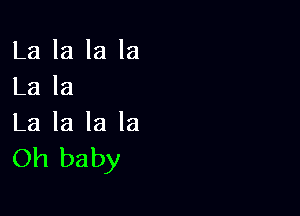 La la la la
La la

La la la la
Oh baby