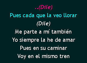 Pues cada que la veo llorar
(0119)
Me parte a mi tambwn
Yo siempre la he de amar
Pues en su caminar

Voy en el mismo tren l