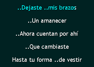 ..Dejaste ..mis brazos
..Un amanecer

..Ahora cuentan por ahf

..Que cambiaste

Hasta tu forma ..de vestir l