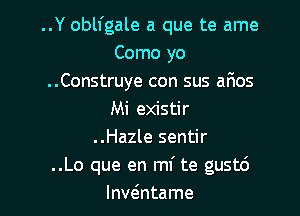 ..Y oblfgale a que te ame
Como yo
..Construye con sus afms

Mi existir
..Hazle sentir
..Lo que en mi te gustc')
lnvzintame