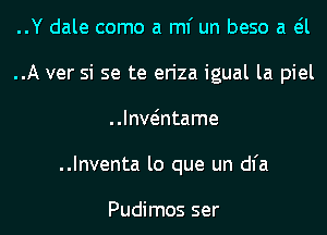 ..Y dale como a ml' un beso a eil
..A ver si se te eriza igual la piel
..Iantame
..Inventa lo que un dl'a

Pudimos ser