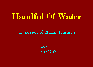 Handful Of Water

In the style of Chalee Tenmson

Key C
Time 247