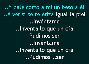 ..Y dale como a ml' un beso a eil

..A ver si se te eriza igual la piel
..Iantame

..Inventa lo que un dl'a
Pudimos ser
..Iantame

..Inventa lo que un dl'a

..Pudimos ..ser