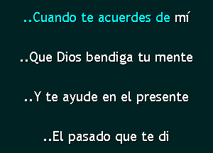 ..Cuando te acuerdes de ml'

..Que Dios bendiga tu mente

..Y te ayude en el presente

..El pasado que te di