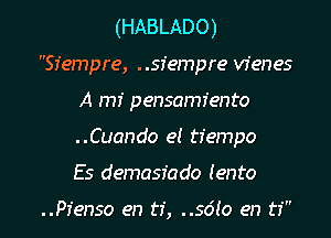 (HABLADO)
Siempre, ..sfempre vfenes
A mI' pensamfento
..Cuando el tiempo

Es demasfado lento

..Pfenso en ti, 5610 en ti l