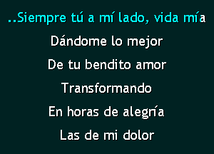 ..Siempre tLi a ml' lado, Vida mfa

Daindome lo mejor

De tu bendito amor
Transformando

En horas de alegn'a

Las de mi dolor