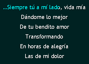 ..Siempre tLi a ml' lado, Vida mfa

Daindome lo mejor

De tu bendito amor
Transformando

En horas de alegn'a

Las de mi dolor