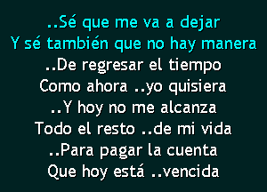 E que me va a dejar
Y Q tambwn que no hay manera
..De regresar el tiempo
Como ahora ..yo quisiera
..Y hey no me alcanza
Todo el resto ..de mi Vida
..Para pagar la cuenta
Que hoy estai ..vencida