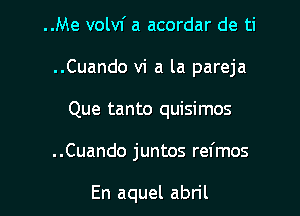 ..Me volvf a acordar de ti
..Cuando vi a la pareja

Que tanto quisimos

..Cuando juntos refmos

En aquel abril